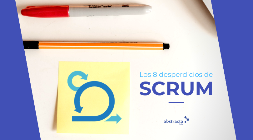 Los 8 desperdicios de la metodología scrum: administración ágil de proyectos en el proceso de desarrollo de software - Abstracta Chile