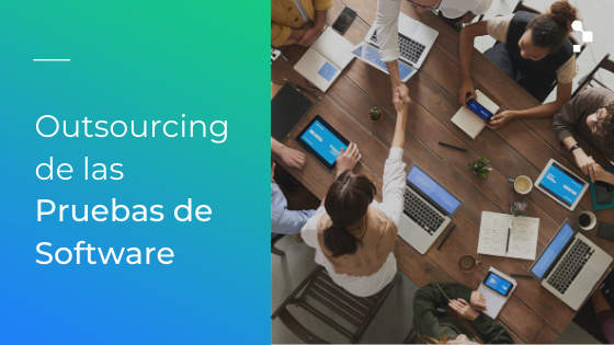 Outsourcing de las Pruebas de Software: ¿Cómo funciona?