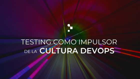 El Testing como impulsor del cambio hacia una Cultura DevOps