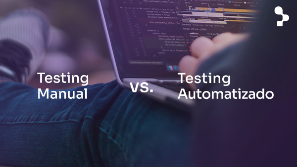 Testing Manual vs. Automatizado: ¿cuál es mejor y cuándo implementarlo?