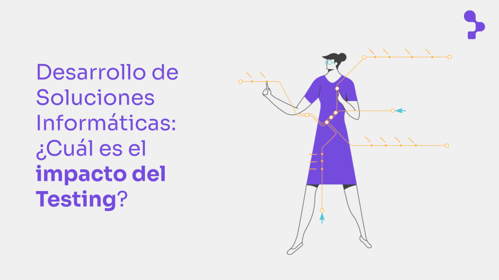 Desarrollo de Soluciones Informáticas: ¿Cuál es el impacto del Testing y la Calidad de Software?