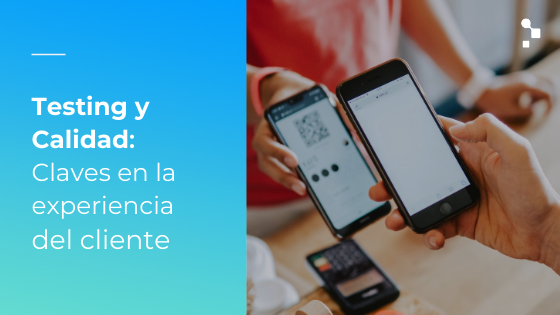 ¿Por qué el Testing y la Calidad de Software son claves para brindar una excelente experiencia al cliente?