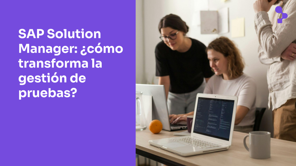 Herramienta SAP Solution Manager (Solman): ¿cómo transforma la gestión de pruebas y defectos?