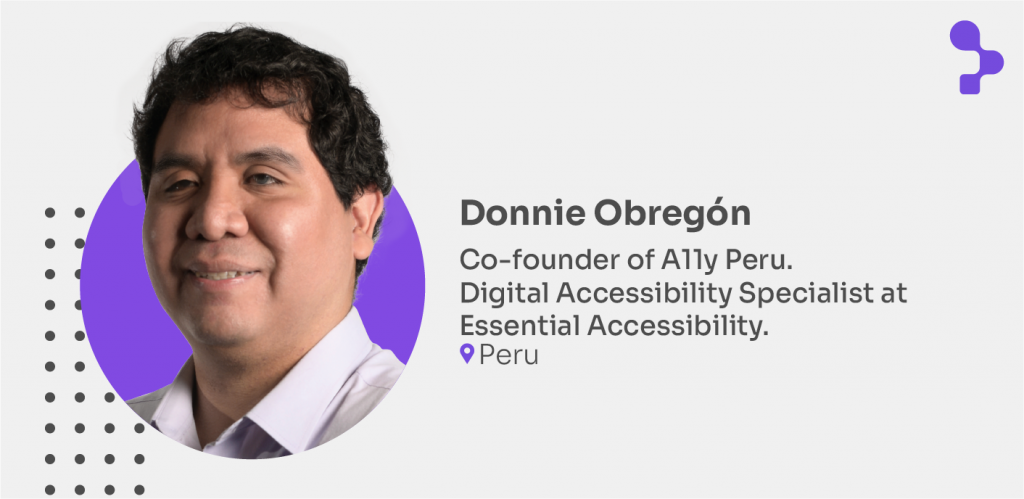 Donnie Obregón
Co-founder of A11y Peru.
Digital Accessibility Specialist at Essential Accessibility.
Peru