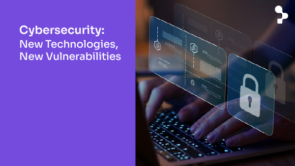 Cybersecurity: New technologies, new vulnerabilities